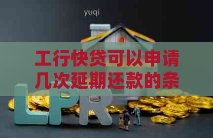 工行快贷可以申请几次延期还款的条件是什么