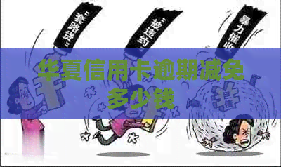华夏信用卡逾期减免多少钱