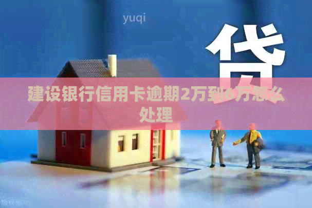 建设银行信用卡逾期2万到6万怎么处理