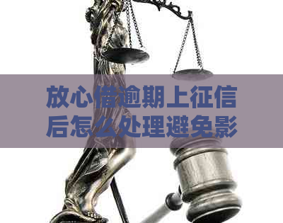 放心借逾期上后怎么处理避免影响个人信用