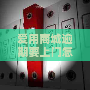 爱用商城逾期要上门怎么办