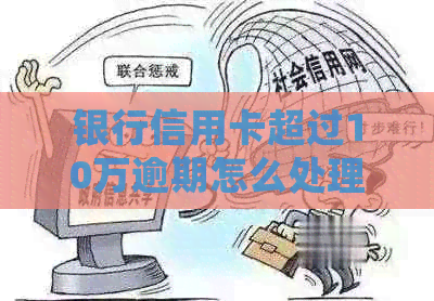 银行信用卡超过10万逾期怎么处理