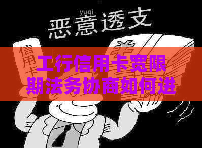 工行信用卡宽限期法务协商如何进行