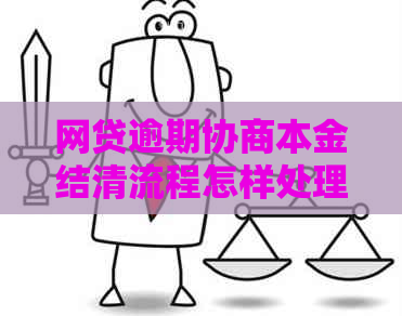网贷逾期协商本金结清流程怎样处理