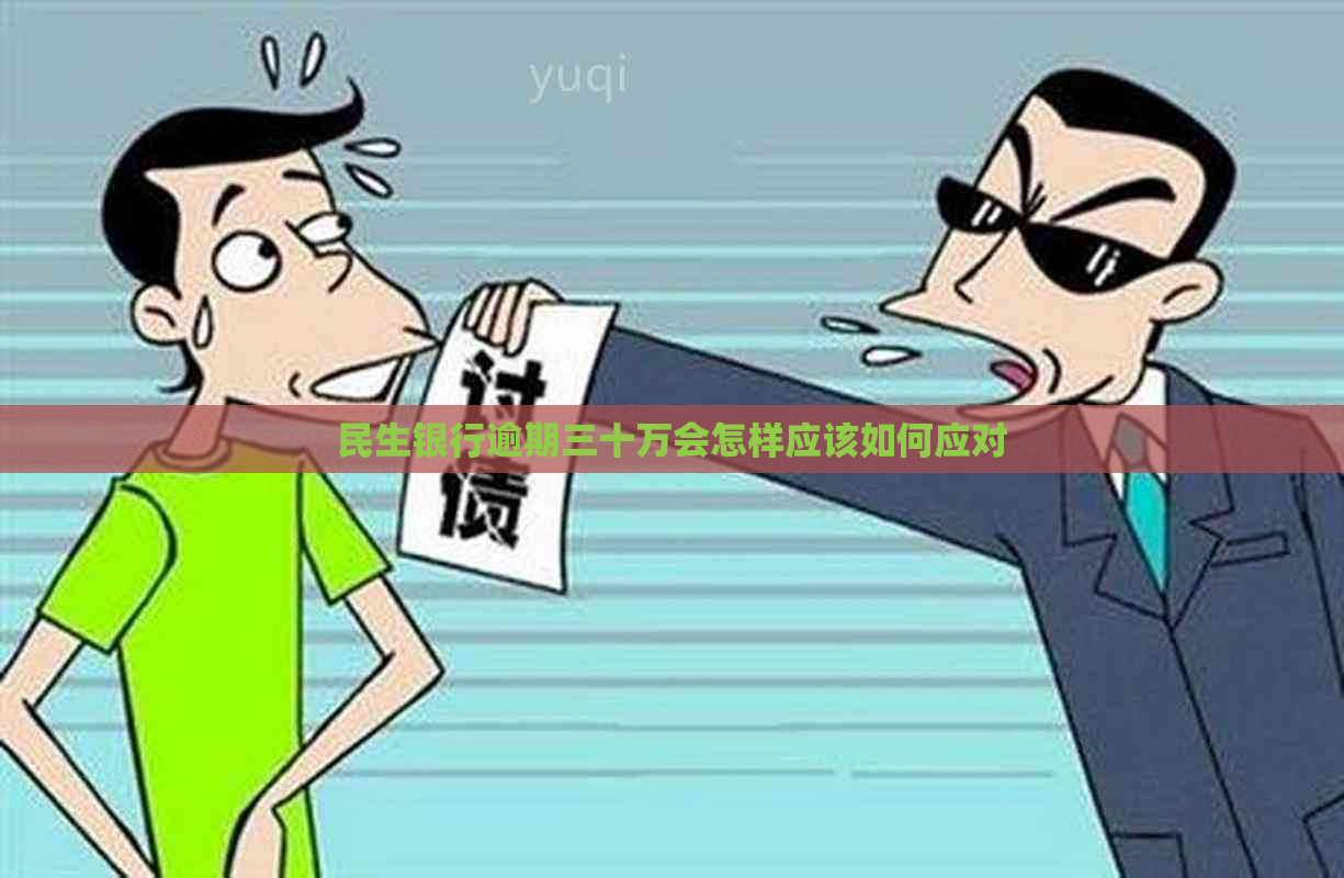 民生银行逾期三十万会怎样应该如何应对