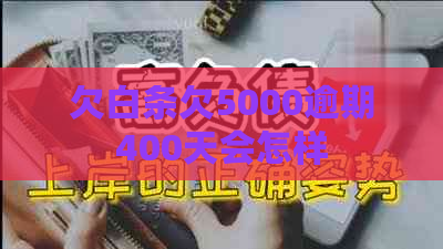欠白条欠5000逾期400天会怎样
