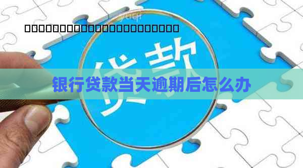银行贷款当天逾期后怎么办
