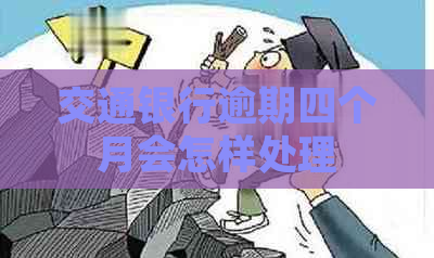 交通银行逾期四个月会怎样处理