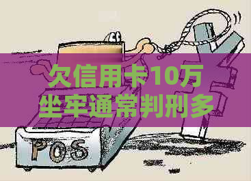 欠信用卡10万坐牢通常判刑多久