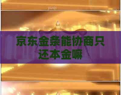 京东金条能协商只还本金嘛