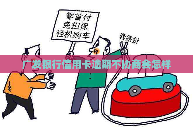 广发银行信用卡逾期不协商会怎样