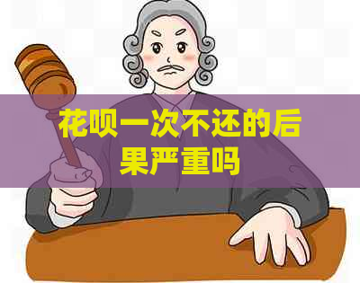 花呗一次不还的后果严重吗
