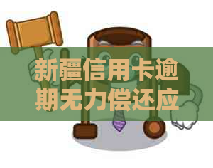 新疆信用卡逾期无力偿还应该怎么办
