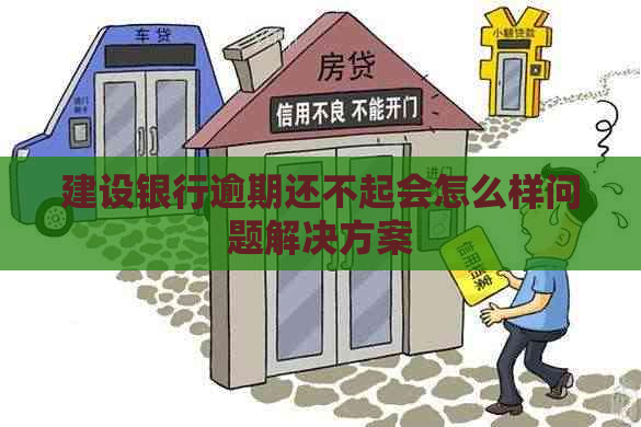 建设银行逾期还不起会怎么样问题解决方案