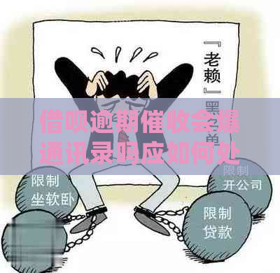 借呗逾期会爆通讯录吗应如何处理