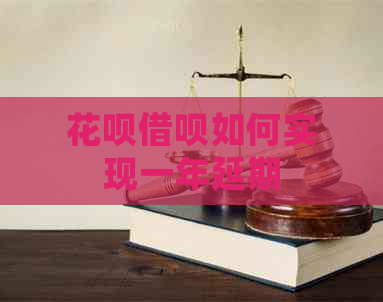 花呗借呗如何实现一年延期