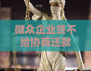 微众企业贷不给协商还款