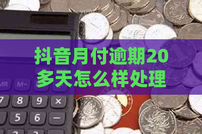 抖音月付逾期20多天怎么样处理