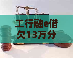 工行融e借欠13万分60期要还多少