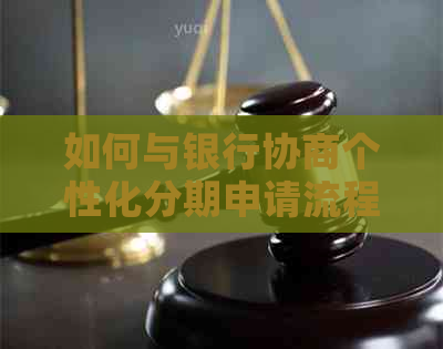 如何与银行协商个性化分期申请流程