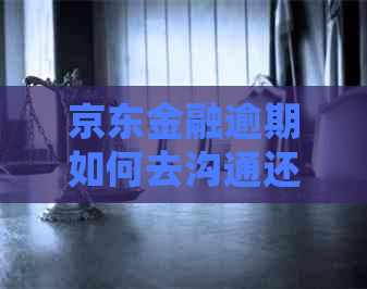 京东金融逾期如何去沟通还钱会怎样