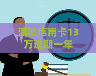 浦发信用卡13万逾期一年