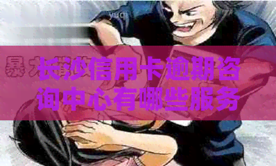 长沙信用卡逾期咨询中心有哪些服务