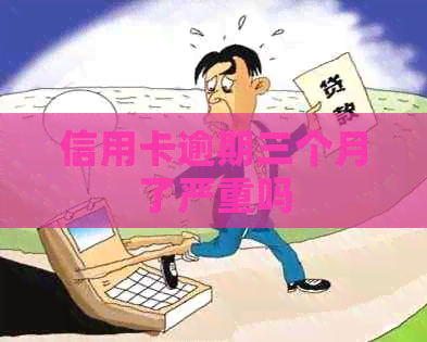 信用卡逾期三个月了严重吗