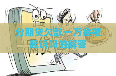 分期贷欠款一万会被起诉吗的解答