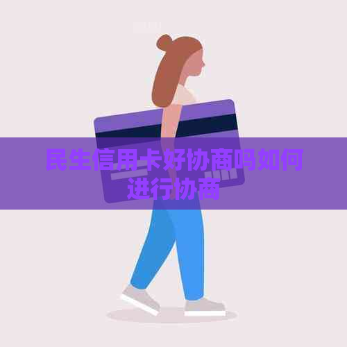 民生信用卡好协商吗如何进行协商