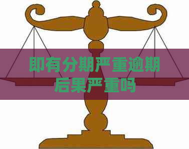 即有分期严重逾期后果严重吗