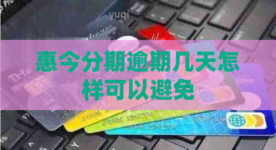 惠今分期逾期几天怎样可以避免