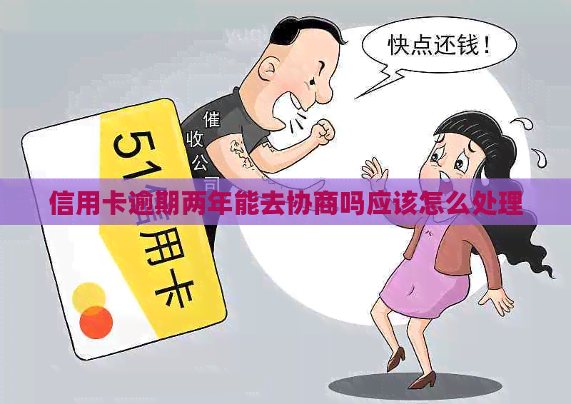 信用卡逾期两年能去协商吗应该怎么处理