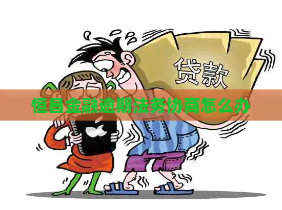 恒昌金融逾期法务协商怎么办