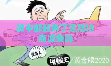 被中邮起诉了还能协商减免吗