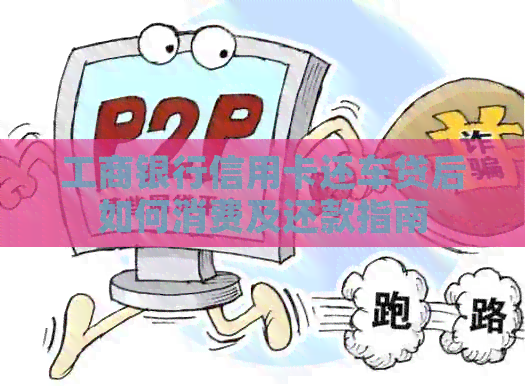 工商银行信用卡还车贷后如何消费及还款指南