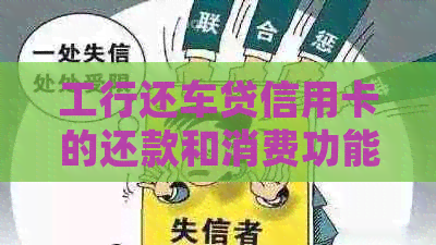 工行还车贷信用卡的还款和消费功能详解：如何合理使用以满足您的需求？