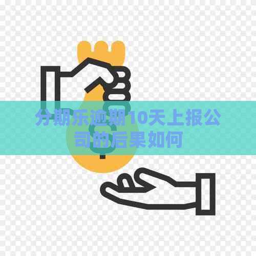 逾期10天上报公司的后果如何