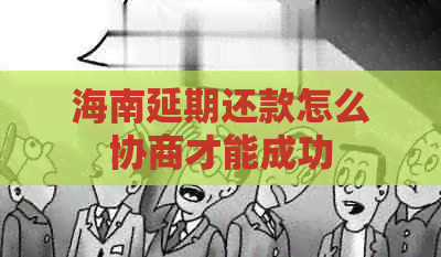 海南延期还款怎么协商才能成功