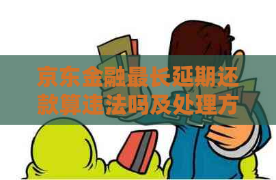 京东金融最长延期还款算违法吗及处理方式