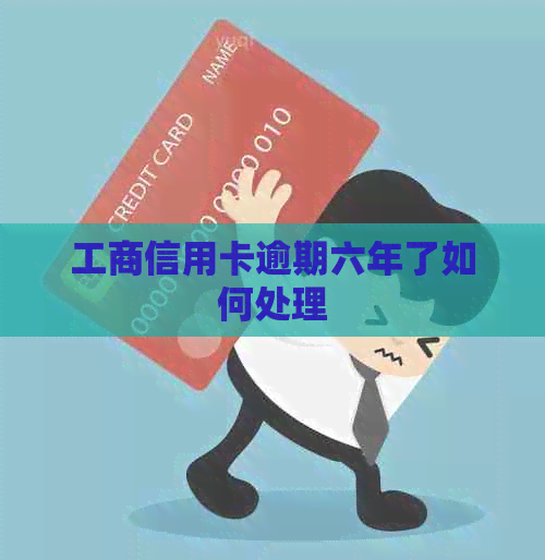 工商信用卡逾期六年了如何处理