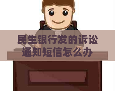 民生银行发的诉讼通知短信怎么办 民生银行发的诉讼通知短信怎么办