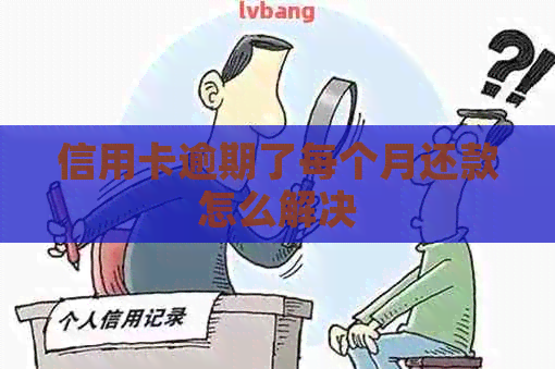 信用卡逾期了每个月还款怎么解决