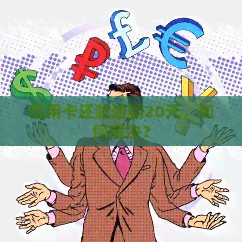 信用卡还款逾期20元，如何解决？