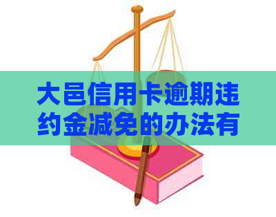 大邑信用卡逾期违约金减免的办法有哪些