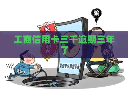 工商信用卡三千逾期三年了