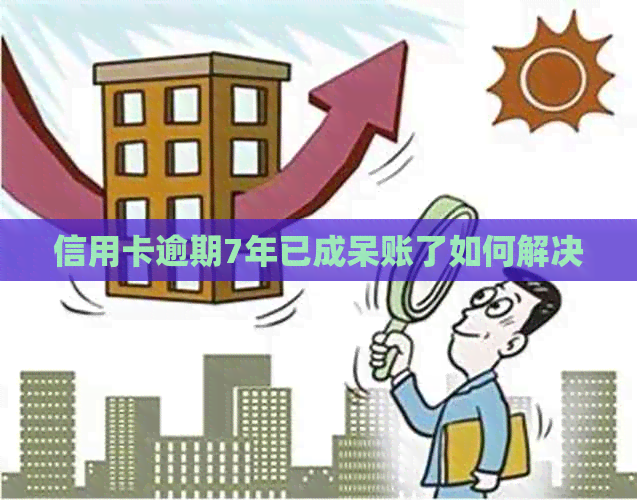 信用卡逾期7年已成呆账了如何解决