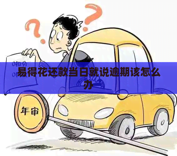 易得花还款当日就说逾期该怎么办