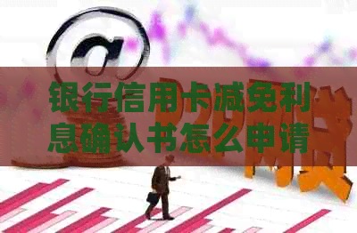 银行信用卡减免利息确认书怎么申请