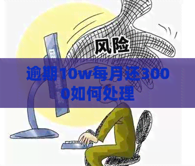 逾期10w每月还3000如何处理